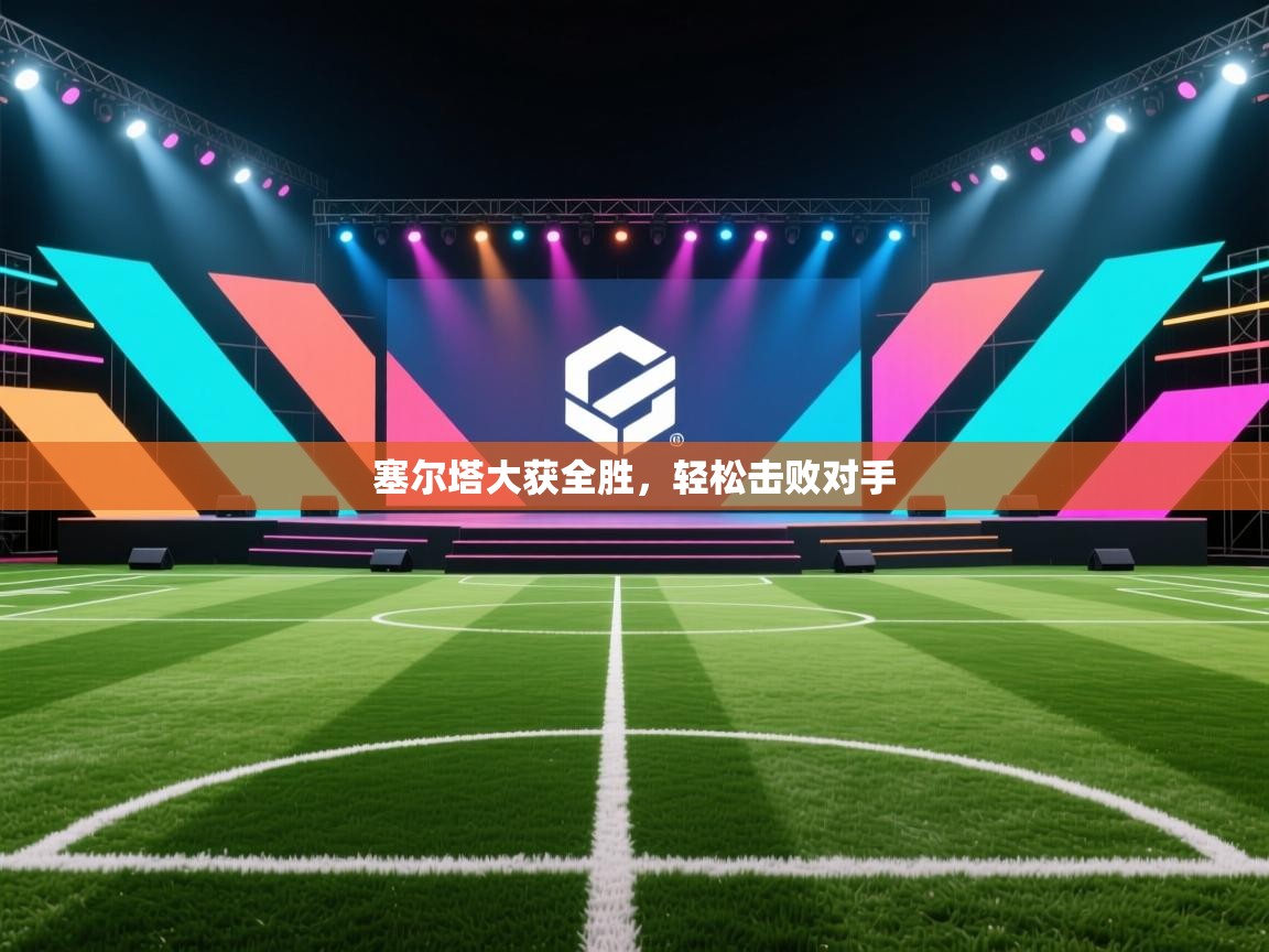 塞尔塔大获全胜，轻松击败对手  第1张