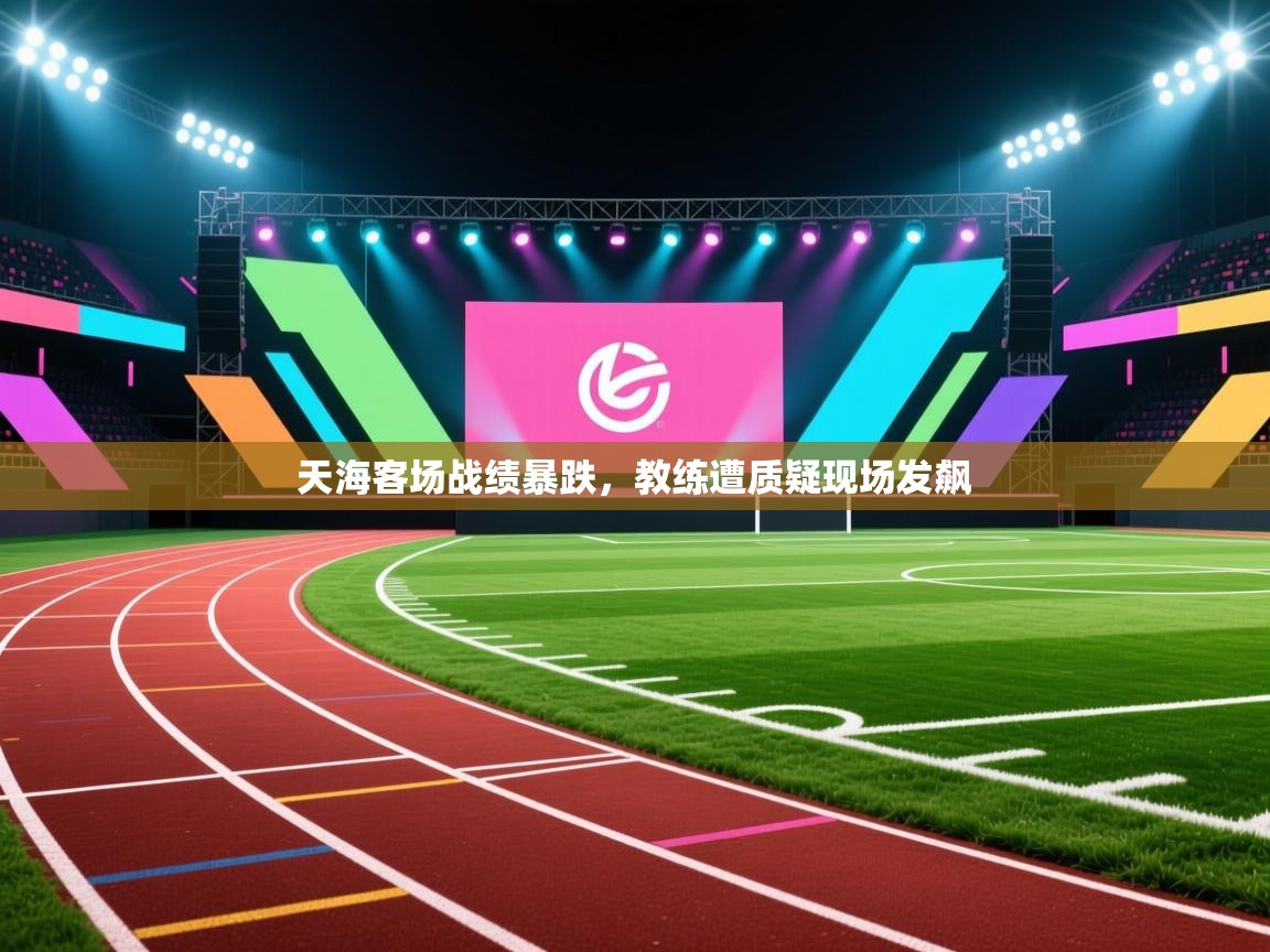 天海客场战绩暴跌，教练遭质疑现场发飙  第2张
