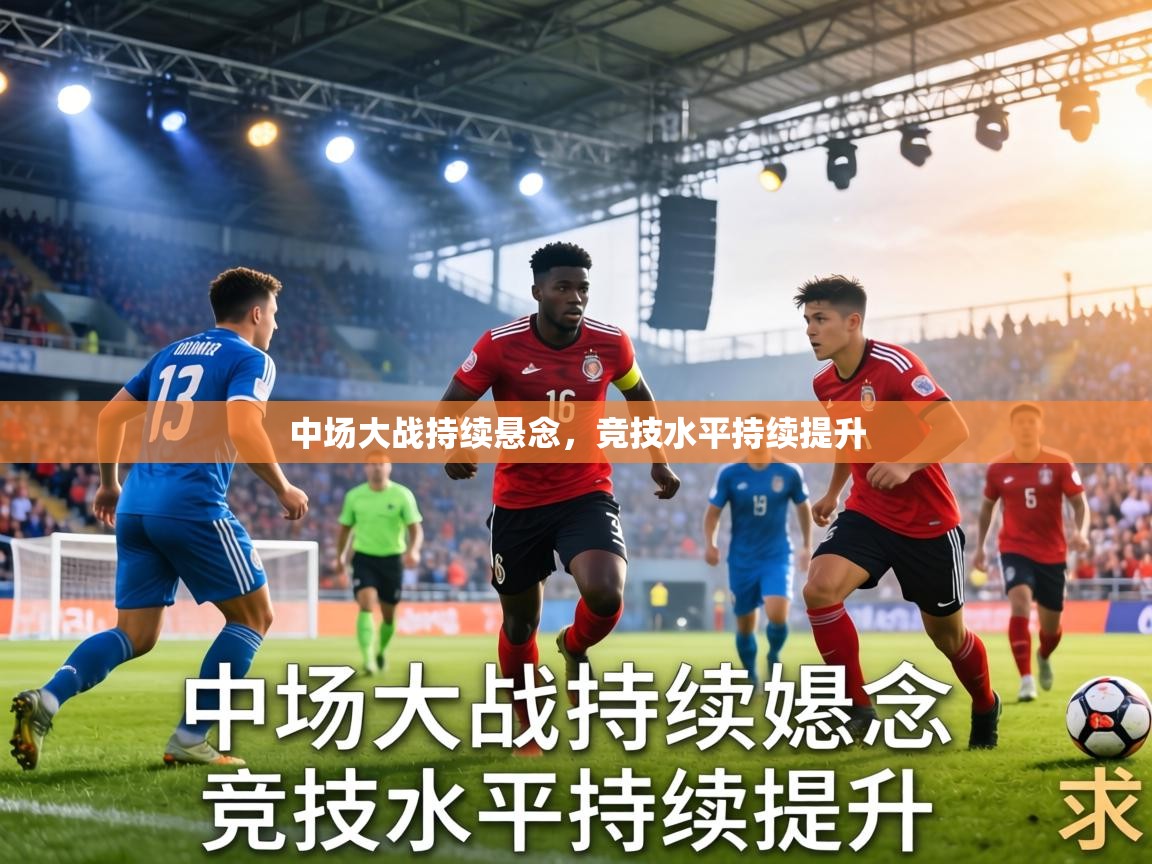 中场大战持续悬念,竞技水平持续提升 第1张