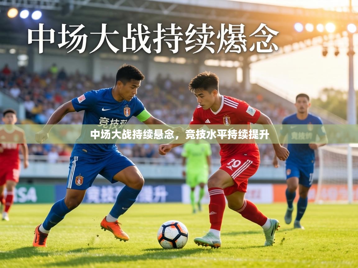 中场大战持续悬念,竞技水平持续提升 第2张