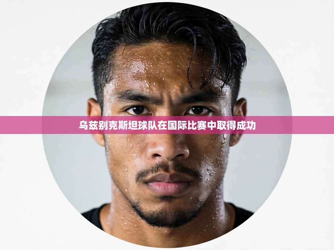 乌兹别克斯坦球队在国际比赛中取得成功  第1张