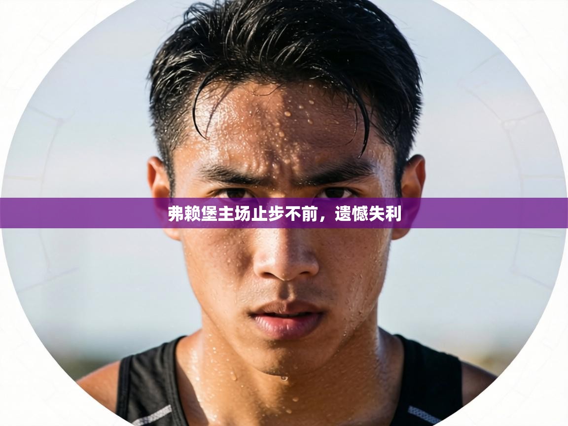 弗赖堡主场止步不前,遗憾失利 第1张