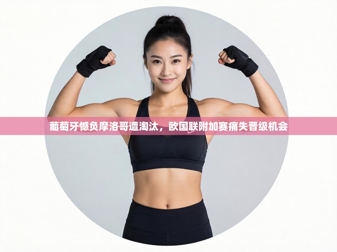 葡萄牙憾负摩洛哥遭淘汰，欧国联附加赛痛失晋级机会  第1张