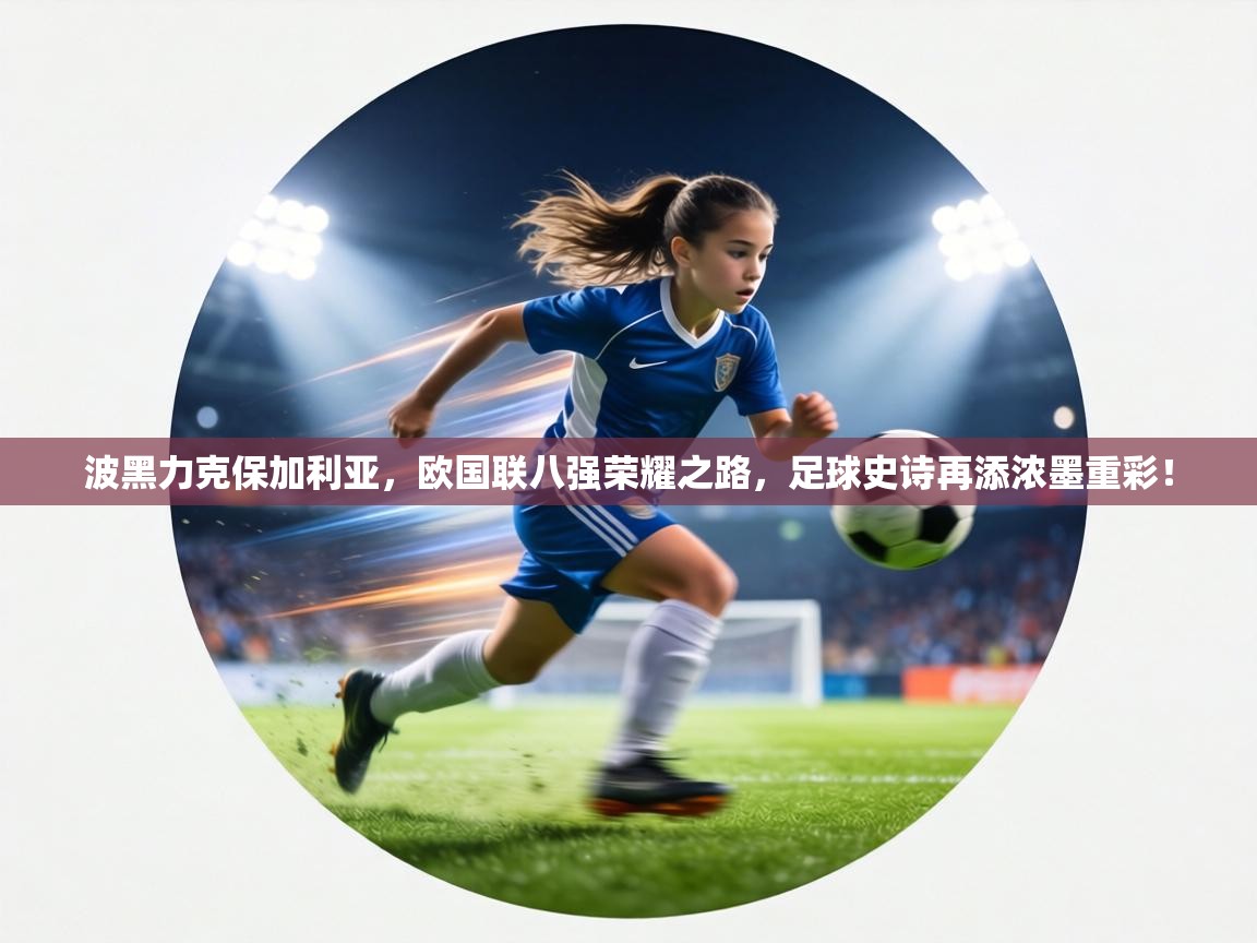 波黑力克保加利亚,欧国联八强荣耀之路,足球史诗再添浓墨重彩! 第1张